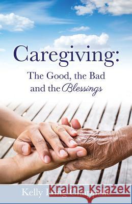 Caregiving: The Good, the Bad and the Blessings Kelly Long Chappelle 9781498464093 Xulon Press - książka