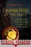 Caribeños at the Table: How Migration, Health, and Race Intersect in New York City Fuster, Melissa 9781469664576 University of North Carolina Press