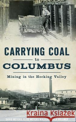 Carrying Coal to Columbus: Mining in the Hocking Valley David Meyers Elise Meyers Walker Nyla Vollmer 9781540214621 History Press Library Editions - książka