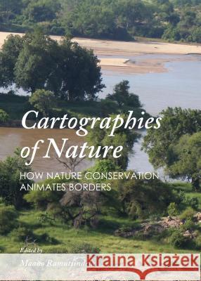 Cartographies of Nature: How Nature Conservation Animates Borders Maano Ramutsindela 9781443860147 Cambridge Scholars Publishing - książka