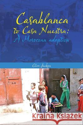 Casablanca to Casa Nuestra: A Moroccan Adoption Jackson, Clive 9781481796613 Authorhouse - książka