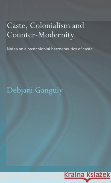 Caste, Colonialism and Counter-Modernity: Notes on a Postcolonial Hermeneutics of Caste Ganguly, Debjani 9780415342940 Routledge - książka