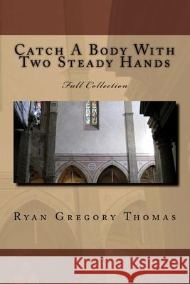 Catch A Body With Two Steady Hands: Full Collection Thomas, Ryan Gregory 9781507681046 Createspace - książka