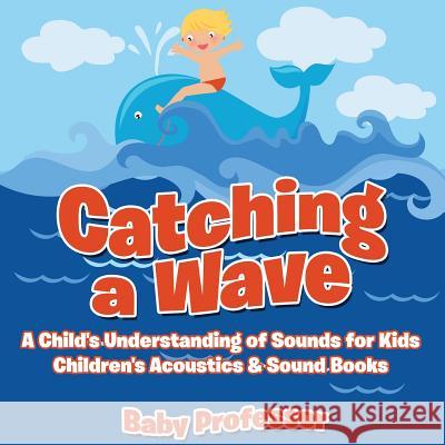 Catching a Wave - A Child's Understanding of Sounds for Kids - Children's Acoustics & Sound Books Baby Professor   9781683268888 Baby Professor - książka
