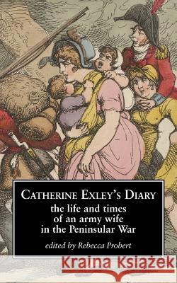Catherine Exley's Diary: The Life and Times of an Army Wife in the Peninsular War Rebecca Probert 9780956384799 Brandram - książka