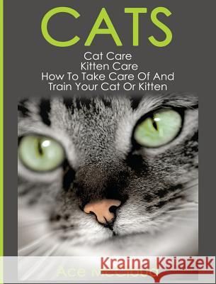 Cats: Cat Care: Kitten Care: How To Take Care Of And Train Your Cat Or Kitten Ace McCloud 9781640483859 Pro Mastery Publishing - książka