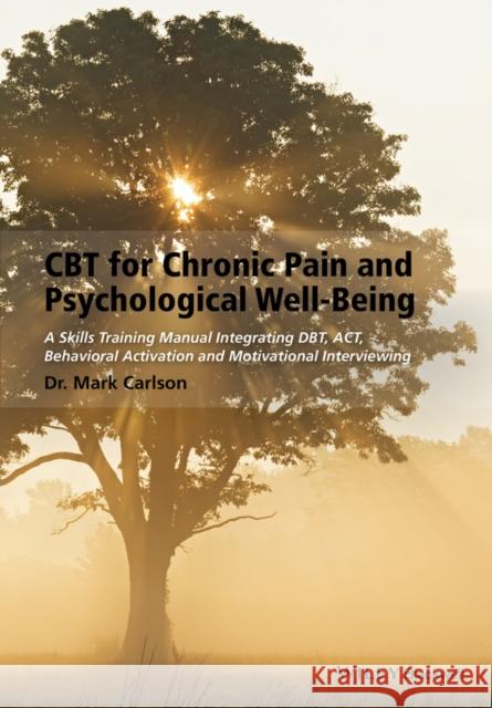 CBT for Chronic Pain and Psychological Well-Being: A Skills Training Manual Integrating Dbt, Act, Behavioral Activation and Motivational Interviewing Carlson, Mark 9781118788813 John Wiley & Sons - książka