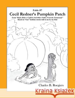 Cecil Redner's Pumpkin Patch [Fable 7]: (From Rufus Rides a Catfish & Other Fables From the Farmstead) Charles B. Roegiers Priscilla Patterson 9781952493096 Jujapa Press - książka