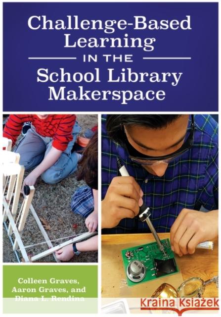 Challenge-Based Learning in the School Library Makerspace Colleen Graves Aaron Graves Diana Rendina 9781440851506 Libraries Unlimited - książka