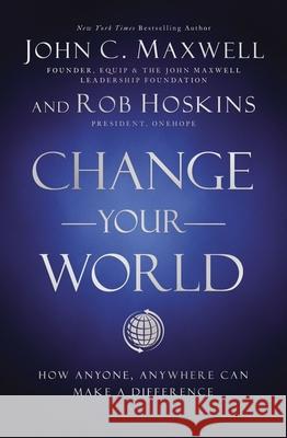 Change Your World: How Anyone, Anywhere Can Make a Difference John C. Maxwell Rob Hoskins 9781400222315 HarperCollins Leadership - książka