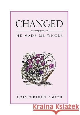 Changed: He Made Me Whole Smith, Lois Wright 9781450090544 Xlibris Corporation - książka