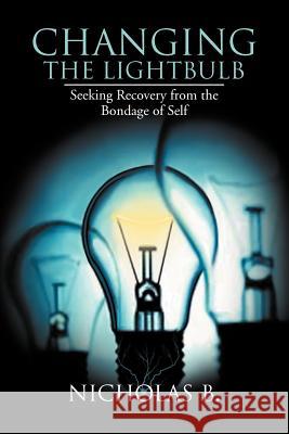 Changing the Lightbulb: Seeking Recovery from the Bondage of Self B, Nicholas 9781477144701 Xlibris Corporation - książka