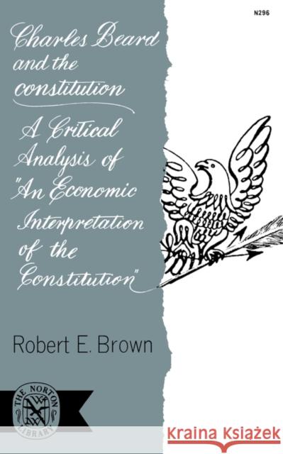 Charles Beard and the Constitution: A Critical Analysis of an Economic Interpretation of the Constitution Brown, Robert E. 9780393002966 W. W. Norton & Company - książka