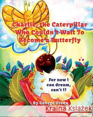 Charlie, the Caterpillar Who Couldn't Wait To Become a Butterfly Green, George 9781641361668 McNae, Marlin and MacKenzie - książka