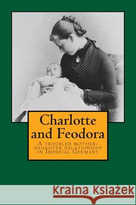 Charlotte and Feodora: A troubled mother-daughter relationship in imperial Germany Van Der Kiste, John 9781514877371 Createspace - książka