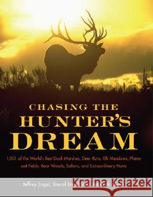 Chasing the Hunter's Dream: 1,001 of the World's Best Duck Marshes, Deer Runs, Elk Meadows, Pheasant Fields, Bear Woods, Safaris, and Extraordinar Jeffrey Engel James A. Swan Sherol Engel 9780061343827 Collins - książka
