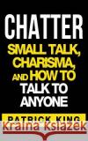 Chatter: Small Talk, Charisma, and How to Talk to Anyone Patrick King 9781537154138 Createspace Independent Publishing Platform