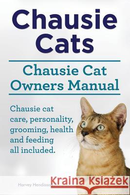 Chausie Cats. Chausie Cat Owners Manual. Chausie cat care, personality, grooming, health and feeding all included. Hendisson, Harvey 9781910617458 Imb Publishing - książka