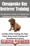 Chesapeake Bay Retriever Training: The Beginner's Guide to Training Your Chesapeake Bay Retriever Puppy: Includes Potty Training, Sit, Stay, Fetch, Dr Brittany Boykin 9781948489294 Cac Publishing