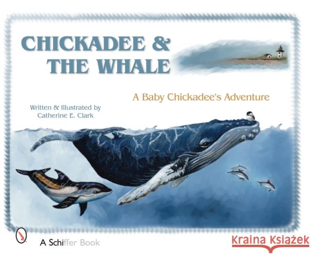 Chickadee & the Whale: A Baby Chickadee's Adventure Clark, Catherine E. 9780764329500 Schiffer Publishing - książka