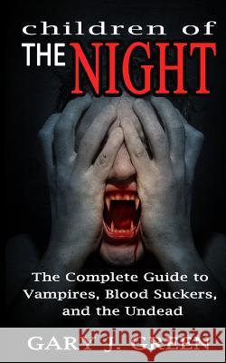 Children of the Night: The Complete Guide to Vampires, Bloodsuckers, and the Undead Gary J. Green 9781533454287 Createspace Independent Publishing Platform - książka