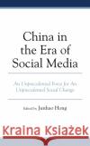 China in the Era of Social Media: An Unprecedented Force for an Unprecedented Social Change Junhao Hong Ching-Man Chan Naipeng Chao 9781793608741 Lexington Books