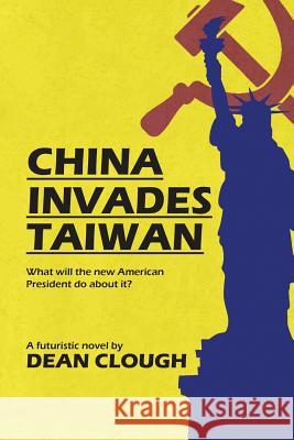 China Invades Taiwan: What Will the New American President Do About It? Dean Clough 9781483458717 Lulu Publishing Services - książka