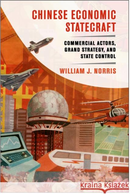 Chinese Economic Statecraft: Commercial Actors, Grand Strategy, and State Control William J. Norris 9780801454493 Cornell University Press - książka