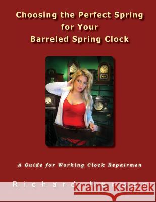 Choosing the Perfect Spring for Your Barreled Spring Clock: A Guide for Working Clock Repairmen Richard Hansen 9780989713603 Goofy Rooster Publishing - książka