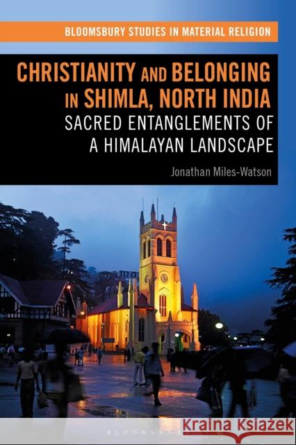 Christianity and Belonging in Shimla, North India: Sacred Entanglements of a Himalayan Landscape Jonathan Miles-Watson Amy Whitehead Birgit Meyer 9781350185296 Bloomsbury Academic - książka