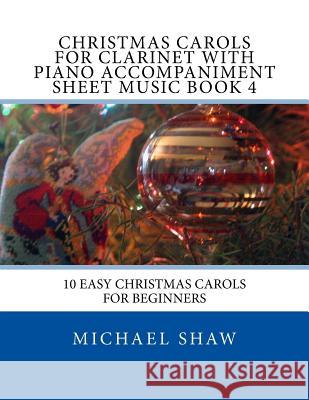 Christmas Carols For Clarinet With Piano Accompaniment Sheet Music Book 4: 10 Easy Christmas Carols For Beginners Michael Shaw, (ch (Sterling Drug Inc Malvern Pennsylvania USA) 9781517142124 Createspace Independent Publishing Platform - książka