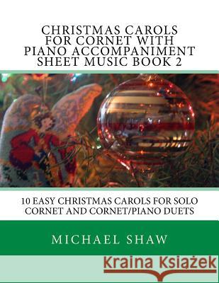 Christmas Carols For Cornet With Piano Accompaniment Sheet Music Book 2: 10 Easy Christmas Carols For Solo Cornet And Cornet/Piano Duets Shaw, Michael 9781517204464 Createspace - książka
