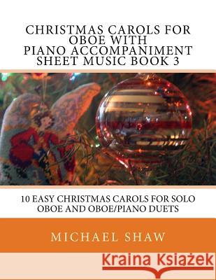 Christmas Carols For Oboe With Piano Accompaniment Sheet Music Book 3: 10 Easy Christmas Carols For Solo Oboe And Oboe/Piano Duets Shaw, Michael 9781517100742 Createspace - książka