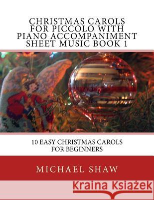 Christmas Carols For Piccolo With Piano Accompaniment Sheet Music Book 1: 10 Easy Christmas Carols For Beginners Shaw, Michael 9781517188221 Createspace - książka