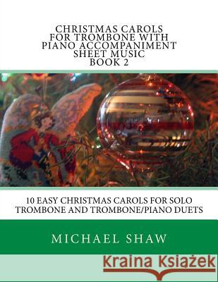 Christmas Carols For Trombone With Piano Accompaniment Sheet Music Book 2: 10 Easy Christmas Carols For Solo Trombone And Trombone/Piano Duets Shaw, Michael 9781516927319 Createspace - książka