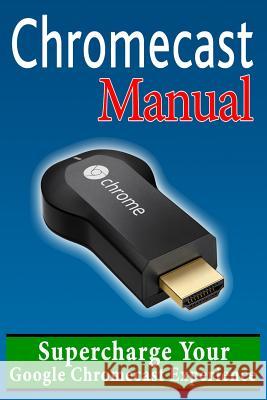 Chromecast Manual: Supercharge Your Google Chromecast Experience Daniel Forrester 9781496024176 Createspace - książka