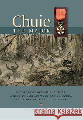 Chuie, The Major: The Story of Arthur H. Turner, a Hero at Belleau Wood and Soissons, and a Marine in and out of War Turner, William Dow 9780996445474 Dow Turner - książka