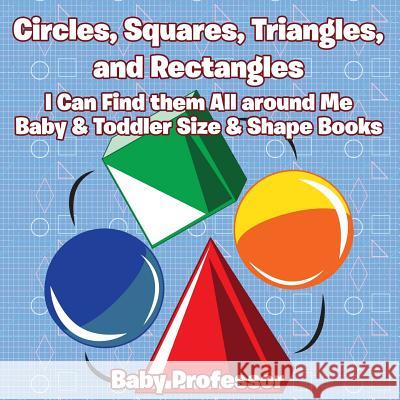 Circles, Squares, Triangles, and Rectangles: I Can Find them All Around Me - Baby & Toddler Size & Shape Books Baby Professor 9781683267850 Baby Professor - książka