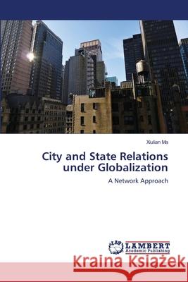 City and State Relations under Globalization Ma, Xiulian 9783659153518 LAP Lambert Academic Publishing - książka