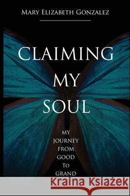 Claiming My Soul: My Journey From Good To Grand Mary Gonzalez 9781304184474 Lulu.com - książka