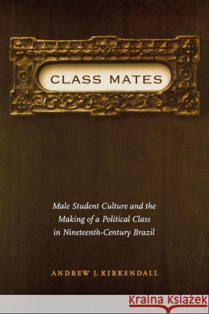 Class Mates: Male Student Culture and the Making of a Political Class in Nineteenth-Century Brazil KirKendall, Andrew J. 9780803278042 University of Nebraska Press - książka