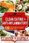 Clean Eating + Anti-Inflammatory: 100 Easy Recipes for Healthy Eating, Healthy Living & Weight Loss Modern Kitchen 9781990625299 Polyscholar