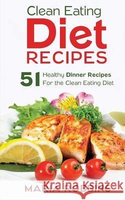 Clean Eating Diet Recipes: 51 Healthy Dinner Recipes for the Clean Eating Diet Maria Robbins 9781508954491 Createspace - książka
