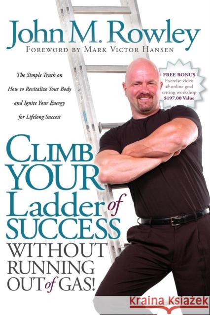 Climb Your Ladder of Success Without Running Out of Gas!: The Simple Truth on How to Revitalize Your Body and Ignite Your Energy for Lifelong Success John M. Rowley Mark Victor Hansen 9781600372391 Morgan James Publishing - książka