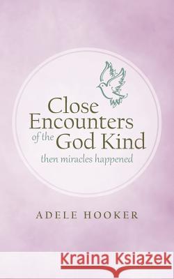 Close Encounters of the God Kind: Then Miracles Happened Adele Hooker 9781462403868 Inspiring Voices - książka