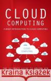 Cloud Computing: A Brief Introduction to Cloud Computing (The Ultimate Guide to Amazon Web Services - Cloud Computing) Donald Wilson   9781777098117 Oliver Leish