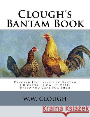 Clough's Bantam Book: Devoted Exclusively to Bantam Chickens - How To Mate, Breed and Care For Them Chambers, Jackson 9781719338974 Createspace Independent Publishing Platform - książka