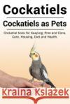 Cockatiels. Cockatiels as pets. Cockatiel book for Keeping, Pros and Cons, Care, Housing, Diet and Health. Sunderland, Donald 9781788650380 Zoodoo Publishing Cockatiels