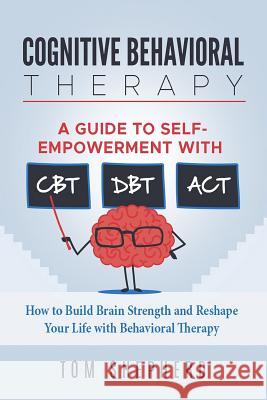Cognitive Behavioral Therapy: How to Build Brain Strength and Reshape Your Life with Behavioral Therapy: A Guide to Self-Empowerment with CBT, DBT, Shepherd, Tom 9781717143266 Createspace Independent Publishing Platform - książka