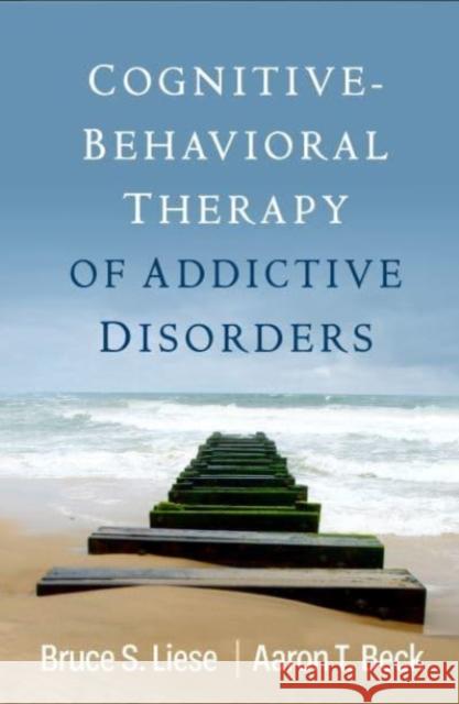 Cognitive-Behavioral Therapy of Addictive Disorders Bruce S. Liese Aaron T. Beck 9781462548842 Guilford Publications - książka